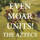 Even Moar Units! The Aztecs